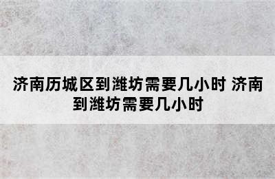 济南历城区到潍坊需要几小时 济南到潍坊需要几小时